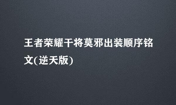 王者荣耀干将莫邪出装顺序铭文(逆天版)