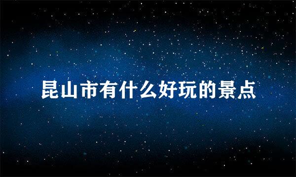 昆山市有什么好玩的景点