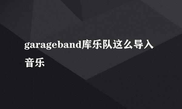 garageband库乐队这么导入音乐