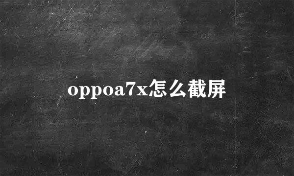 oppoa7x怎么截屏