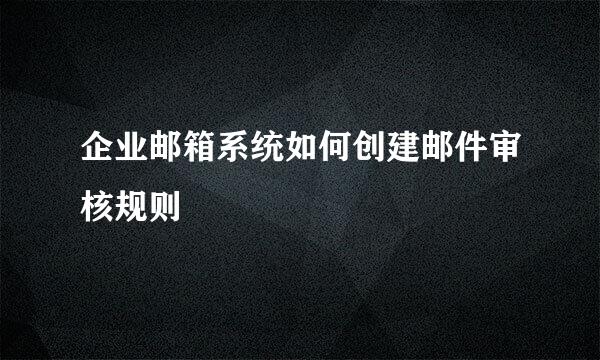 企业邮箱系统如何创建邮件审核规则