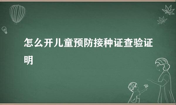 怎么开儿童预防接种证查验证明