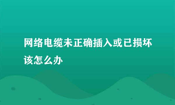 网络电缆未正确插入或已损坏该怎么办