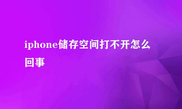 iphone储存空间打不开怎么回事