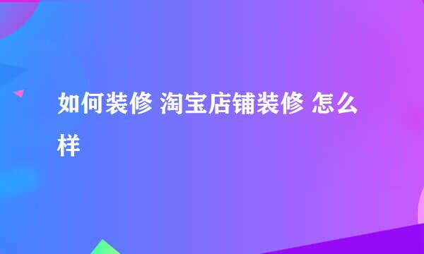 如何装修 淘宝店铺装修 怎么样