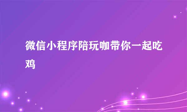 微信小程序陪玩咖带你一起吃鸡
