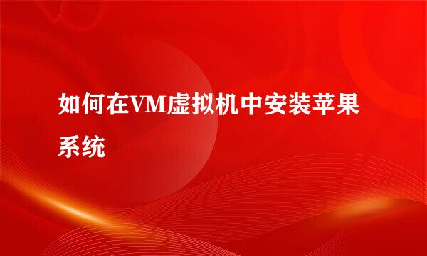 如何在VM虚拟机中安装苹果系统