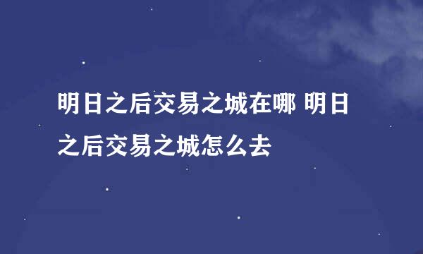 明日之后交易之城在哪 明日之后交易之城怎么去