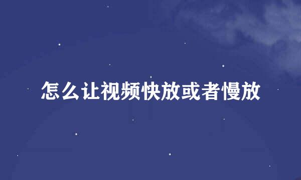 怎么让视频快放或者慢放