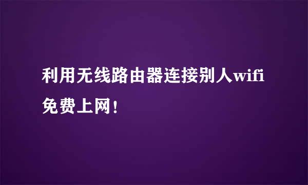 利用无线路由器连接别人wifi免费上网！