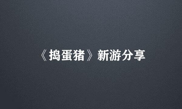 《捣蛋猪》新游分享