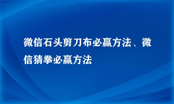 微信石头剪刀布必赢方法、微信猜拳必赢方法