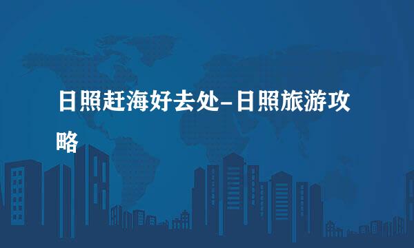日照赶海好去处-日照旅游攻略