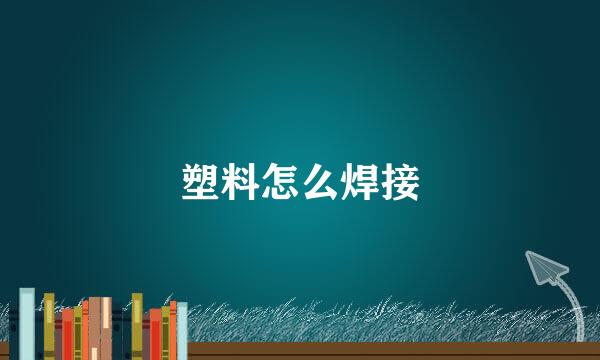 塑料怎么焊接