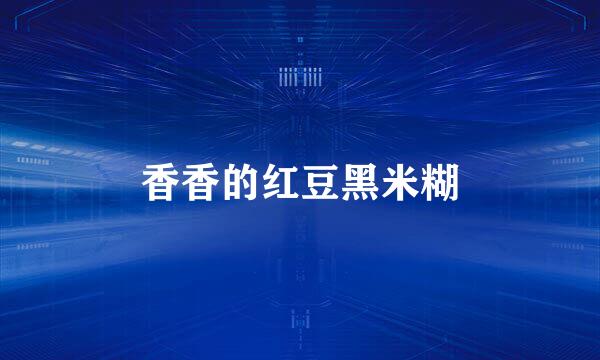 香香的红豆黑米糊