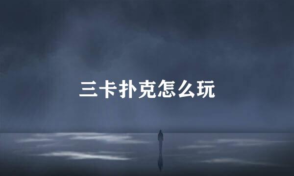 三卡扑克怎么玩