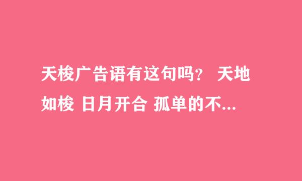 天梭广告语有这句吗？ 天地如梭 日月开合 孤单的不止你一个