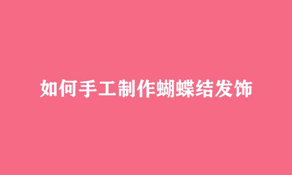 如何手工制作蝴蝶结发饰