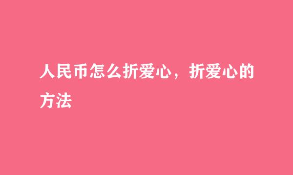 人民币怎么折爱心，折爱心的方法