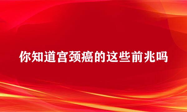 你知道宫颈癌的这些前兆吗