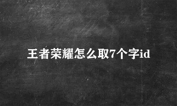 王者荣耀怎么取7个字id