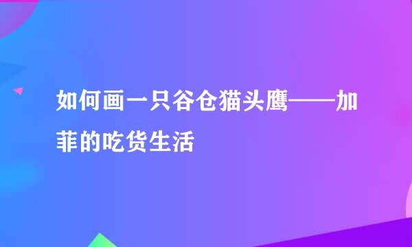 如何画一只谷仓猫头鹰——加菲的吃货生活