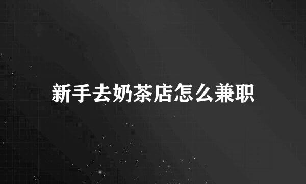 新手去奶茶店怎么兼职