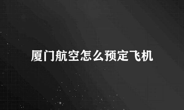 厦门航空怎么预定飞机