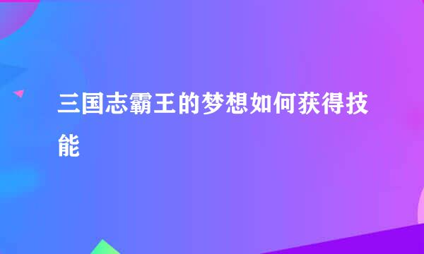 三国志霸王的梦想如何获得技能