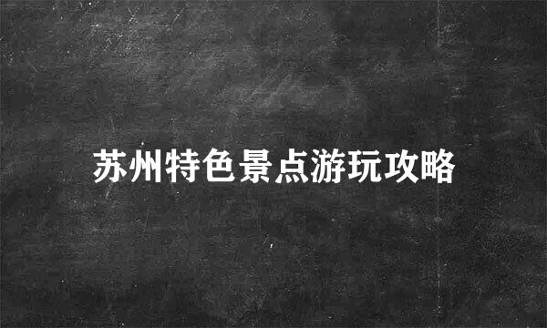 苏州特色景点游玩攻略