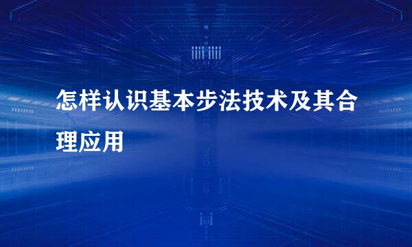 怎样认识基本步法技术及其合理应用