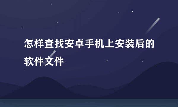 怎样查找安卓手机上安装后的软件文件