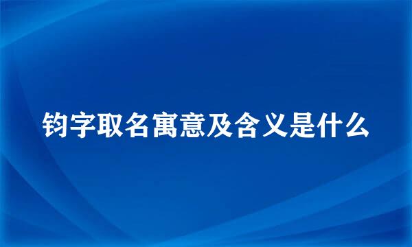 钧字取名寓意及含义是什么