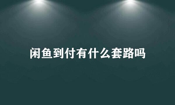 闲鱼到付有什么套路吗