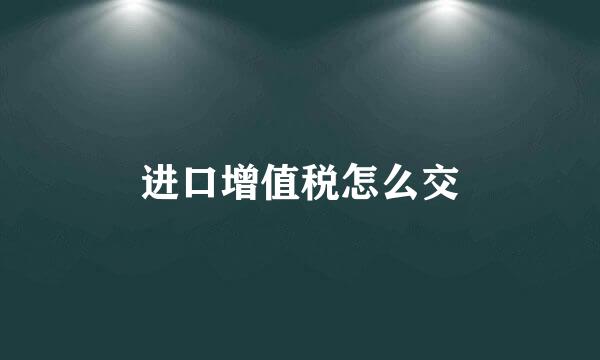 进口增值税怎么交