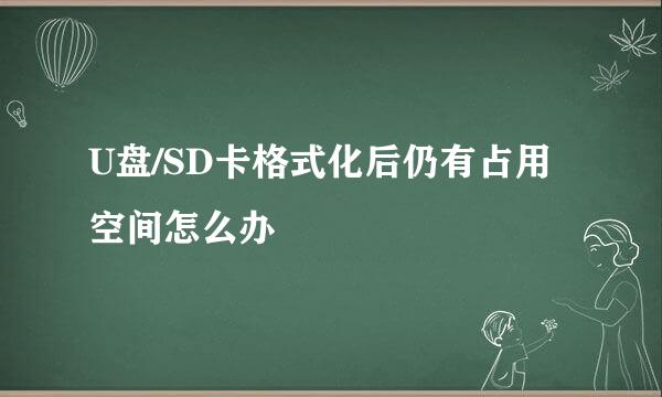 U盘/SD卡格式化后仍有占用空间怎么办