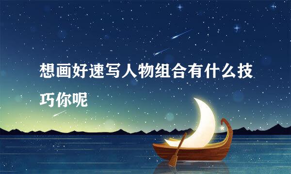 想画好速写人物组合有什么技巧你呢