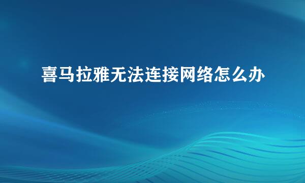 喜马拉雅无法连接网络怎么办