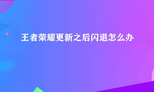 王者荣耀更新之后闪退怎么办
