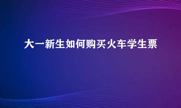 大一新生如何购买火车学生票
