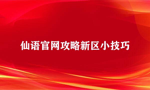 仙语官网攻略新区小技巧