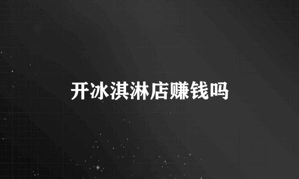 开冰淇淋店赚钱吗