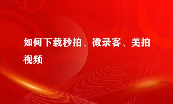 如何下载秒拍、微录客、美拍视频