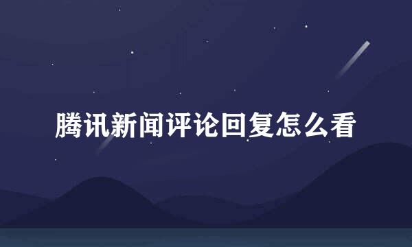 腾讯新闻评论回复怎么看