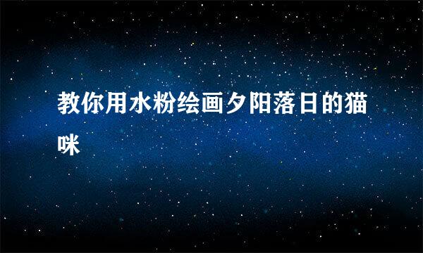 教你用水粉绘画夕阳落日的猫咪