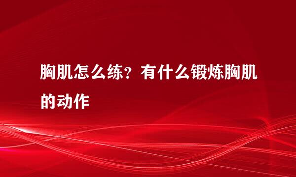 胸肌怎么练？有什么锻炼胸肌的动作