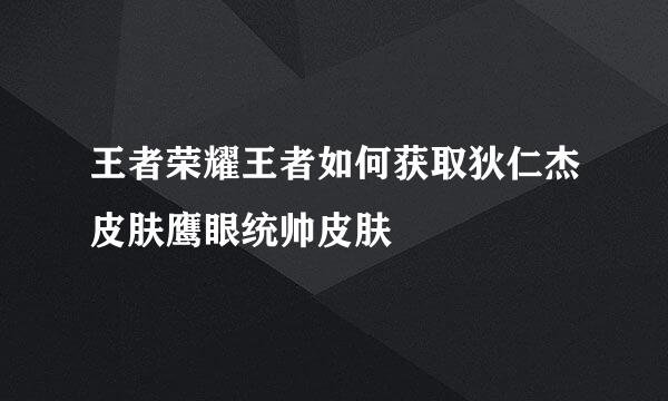 王者荣耀王者如何获取狄仁杰皮肤鹰眼统帅皮肤
