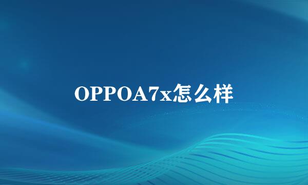 OPPOA7x怎么样