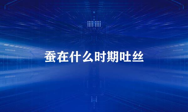 蚕在什么时期吐丝