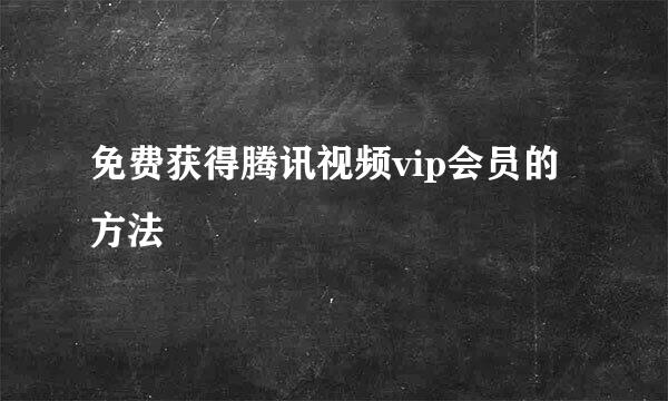 免费获得腾讯视频vip会员的方法